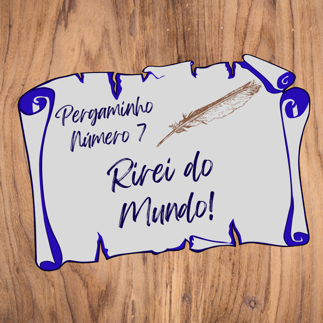 Pergaminho Número 7: Rirei do Mundo!